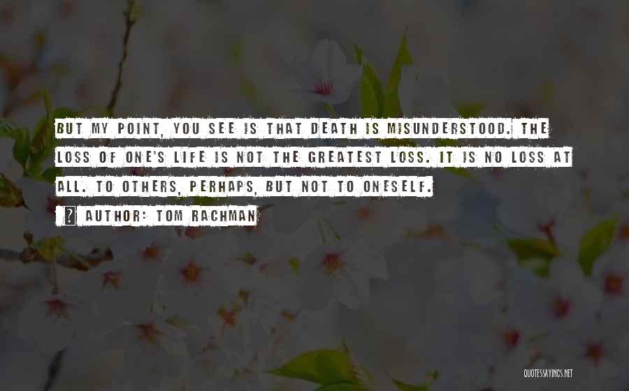 Tom Rachman Quotes: But My Point, You See Is That Death Is Misunderstood. The Loss Of One's Life Is Not The Greatest Loss.