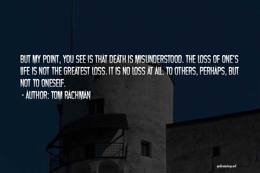 Tom Rachman Quotes: But My Point, You See Is That Death Is Misunderstood. The Loss Of One's Life Is Not The Greatest Loss.