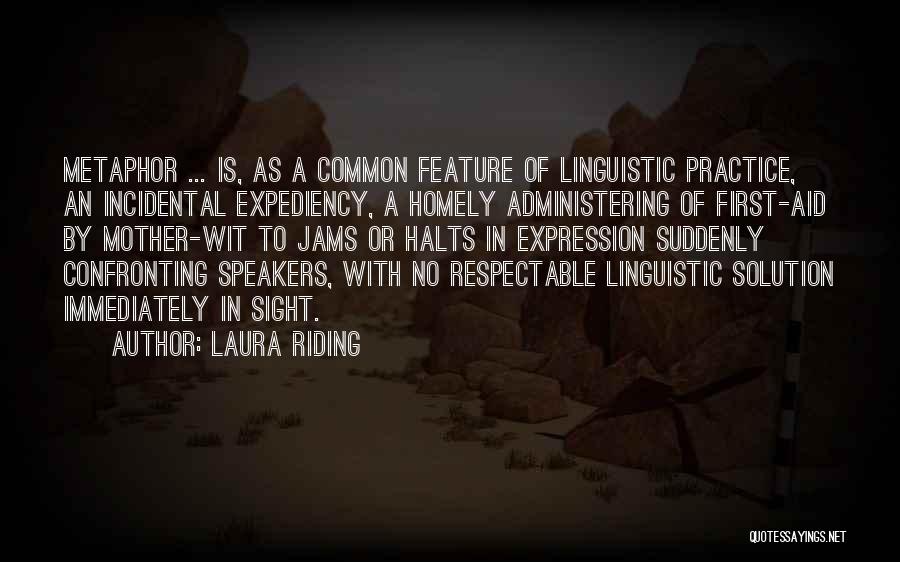 Laura Riding Quotes: Metaphor ... Is, As A Common Feature Of Linguistic Practice, An Incidental Expediency, A Homely Administering Of First-aid By Mother-wit