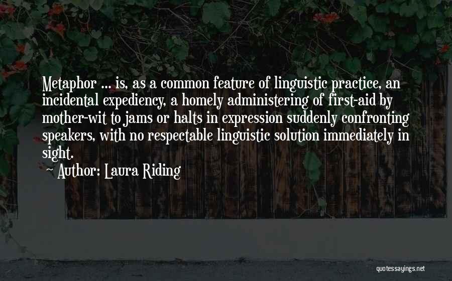 Laura Riding Quotes: Metaphor ... Is, As A Common Feature Of Linguistic Practice, An Incidental Expediency, A Homely Administering Of First-aid By Mother-wit