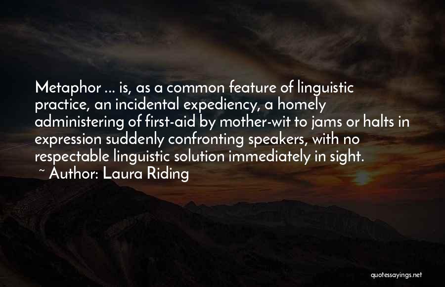 Laura Riding Quotes: Metaphor ... Is, As A Common Feature Of Linguistic Practice, An Incidental Expediency, A Homely Administering Of First-aid By Mother-wit