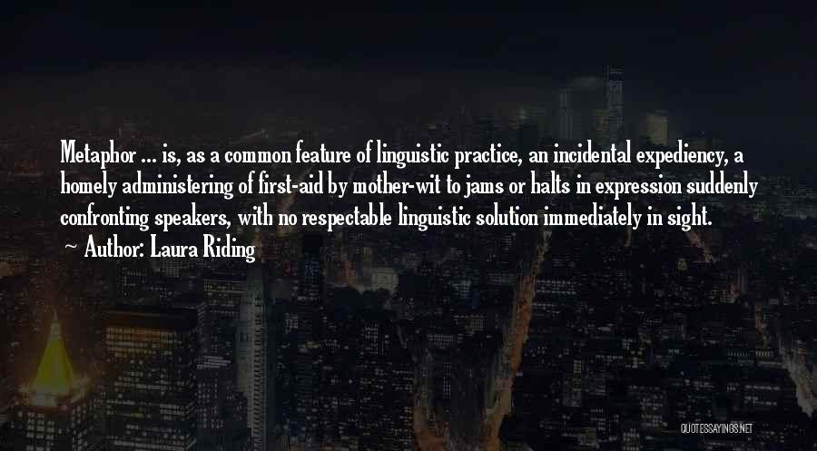 Laura Riding Quotes: Metaphor ... Is, As A Common Feature Of Linguistic Practice, An Incidental Expediency, A Homely Administering Of First-aid By Mother-wit