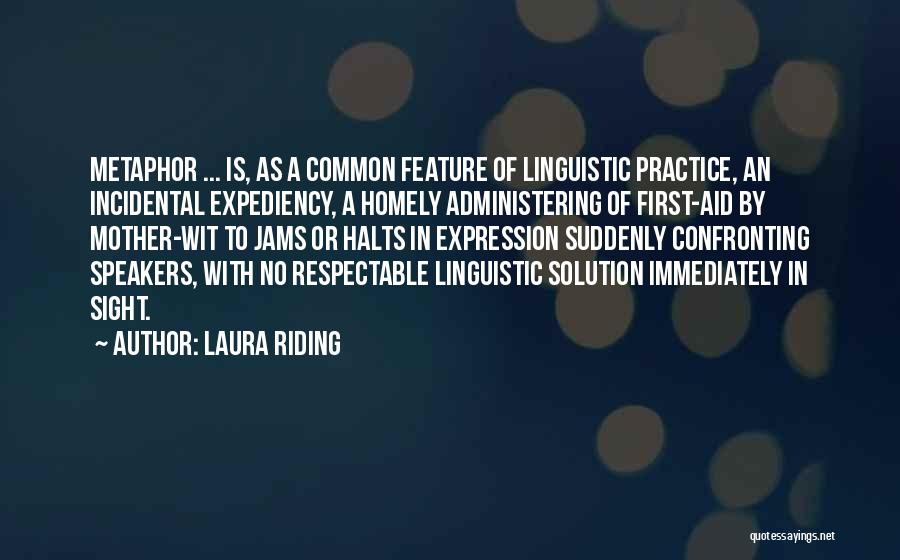 Laura Riding Quotes: Metaphor ... Is, As A Common Feature Of Linguistic Practice, An Incidental Expediency, A Homely Administering Of First-aid By Mother-wit