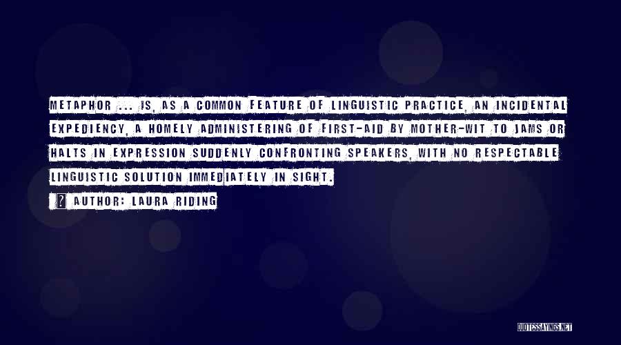 Laura Riding Quotes: Metaphor ... Is, As A Common Feature Of Linguistic Practice, An Incidental Expediency, A Homely Administering Of First-aid By Mother-wit