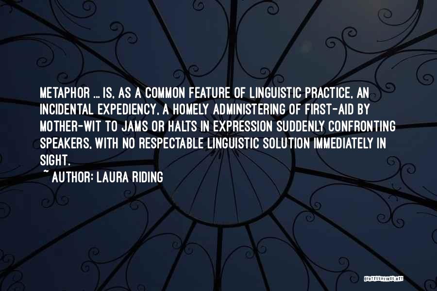 Laura Riding Quotes: Metaphor ... Is, As A Common Feature Of Linguistic Practice, An Incidental Expediency, A Homely Administering Of First-aid By Mother-wit