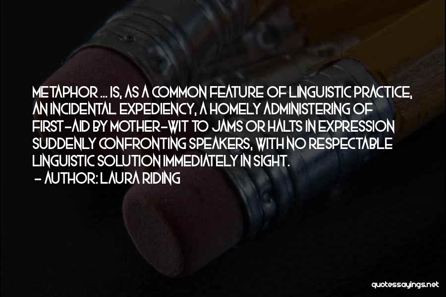 Laura Riding Quotes: Metaphor ... Is, As A Common Feature Of Linguistic Practice, An Incidental Expediency, A Homely Administering Of First-aid By Mother-wit