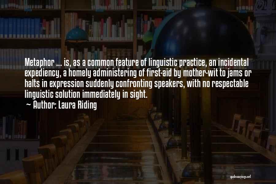 Laura Riding Quotes: Metaphor ... Is, As A Common Feature Of Linguistic Practice, An Incidental Expediency, A Homely Administering Of First-aid By Mother-wit