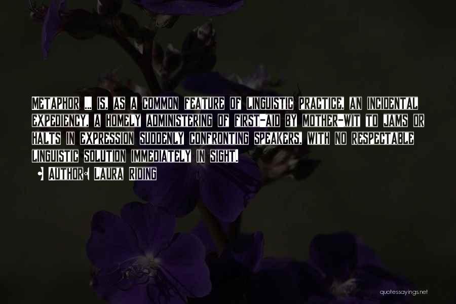Laura Riding Quotes: Metaphor ... Is, As A Common Feature Of Linguistic Practice, An Incidental Expediency, A Homely Administering Of First-aid By Mother-wit