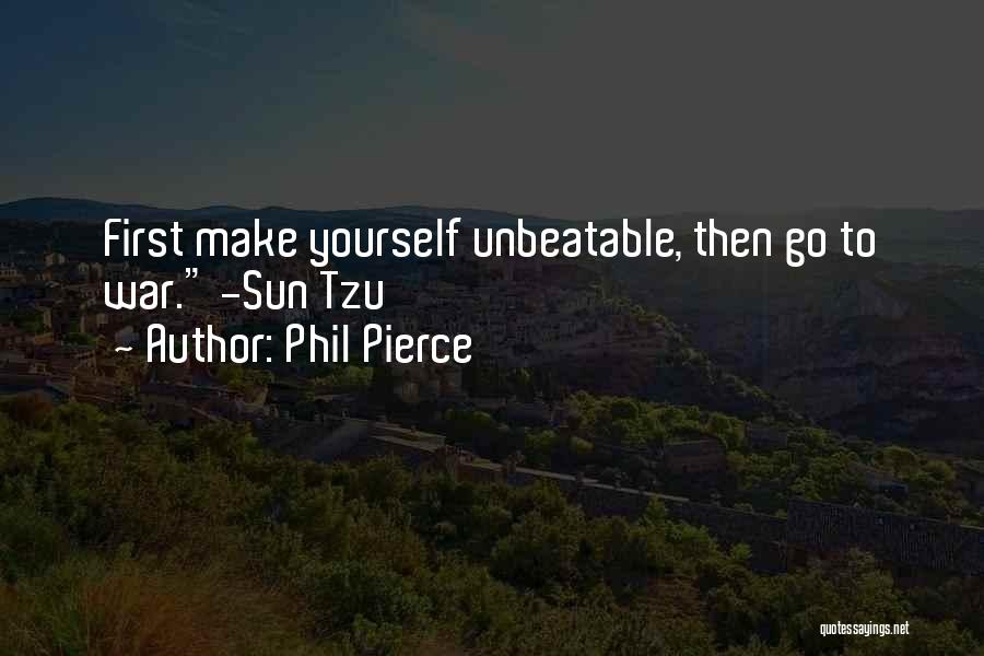 Phil Pierce Quotes: First Make Yourself Unbeatable, Then Go To War. -sun Tzu