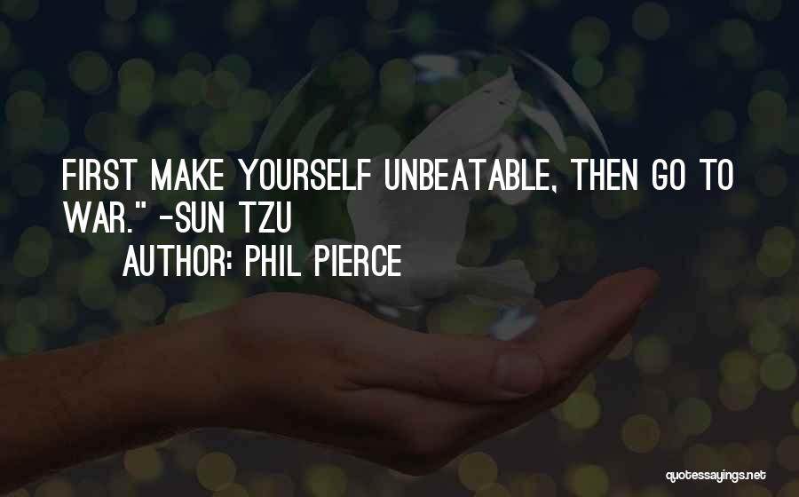 Phil Pierce Quotes: First Make Yourself Unbeatable, Then Go To War. -sun Tzu