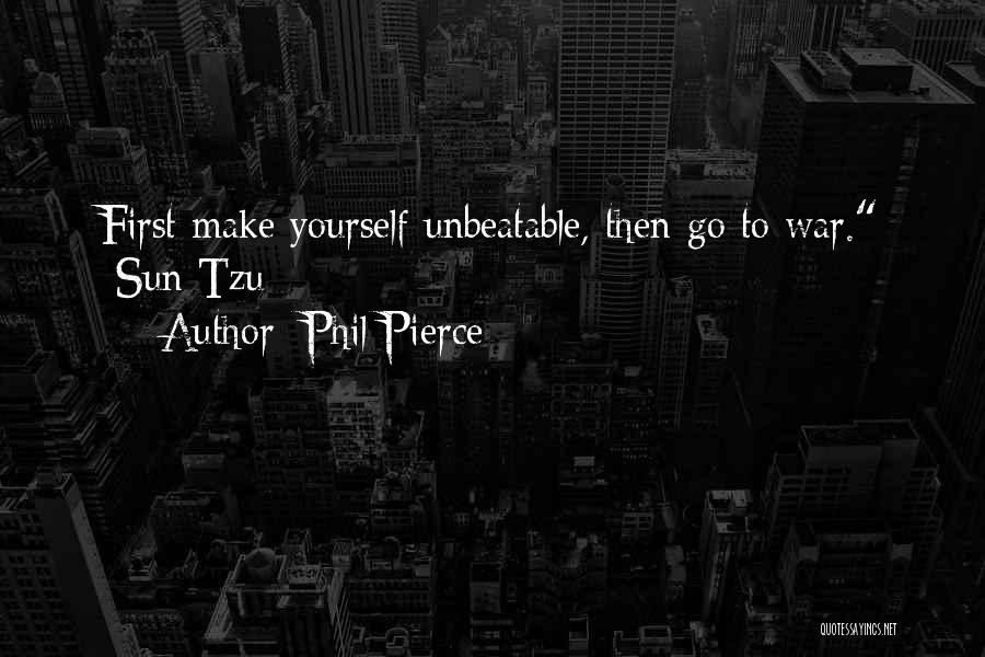 Phil Pierce Quotes: First Make Yourself Unbeatable, Then Go To War. -sun Tzu