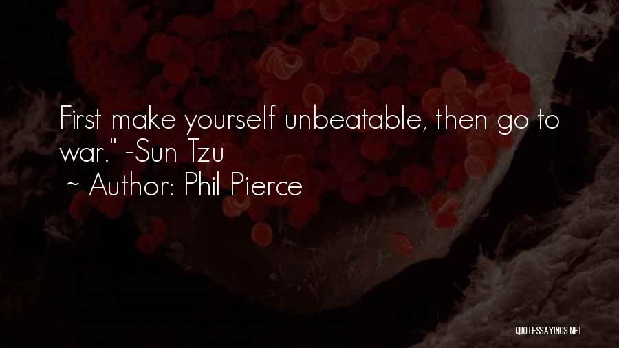 Phil Pierce Quotes: First Make Yourself Unbeatable, Then Go To War. -sun Tzu