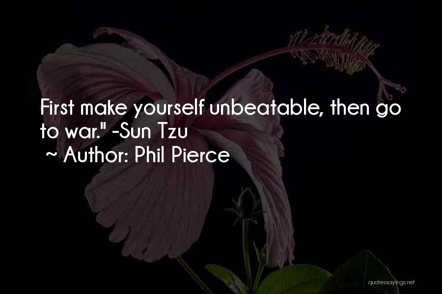 Phil Pierce Quotes: First Make Yourself Unbeatable, Then Go To War. -sun Tzu