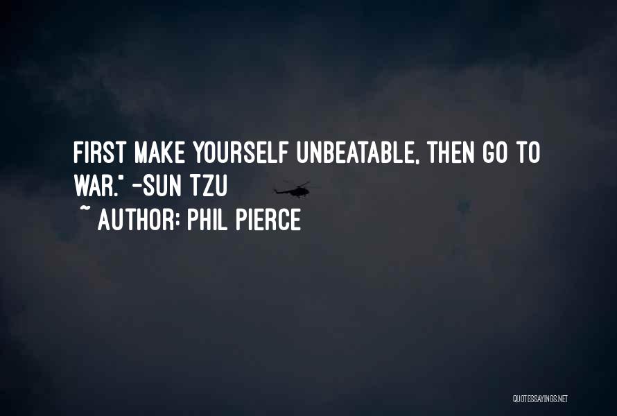 Phil Pierce Quotes: First Make Yourself Unbeatable, Then Go To War. -sun Tzu