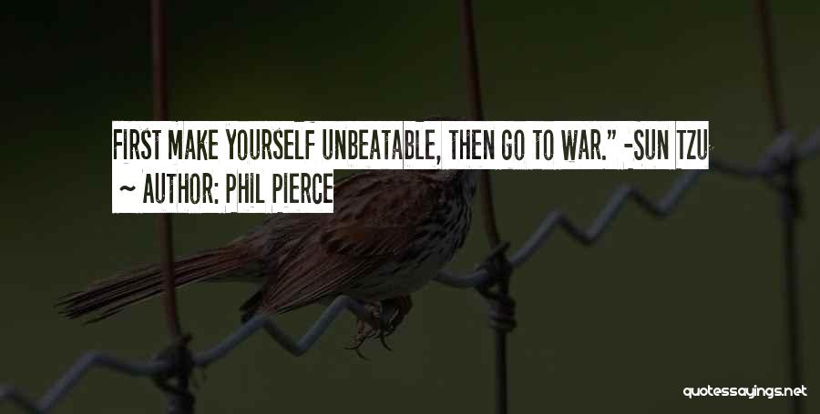 Phil Pierce Quotes: First Make Yourself Unbeatable, Then Go To War. -sun Tzu