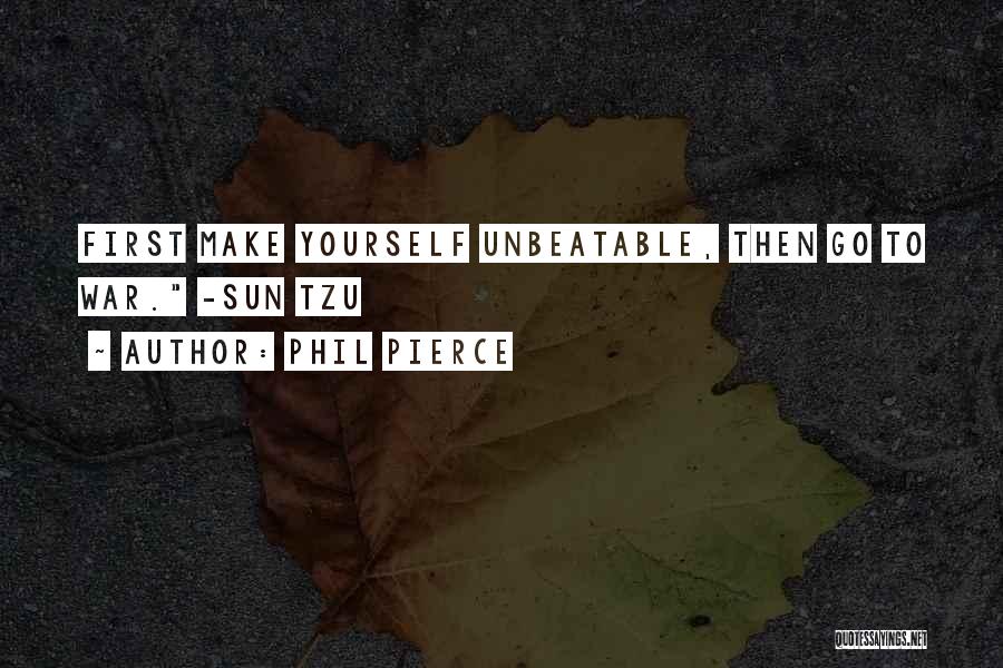 Phil Pierce Quotes: First Make Yourself Unbeatable, Then Go To War. -sun Tzu