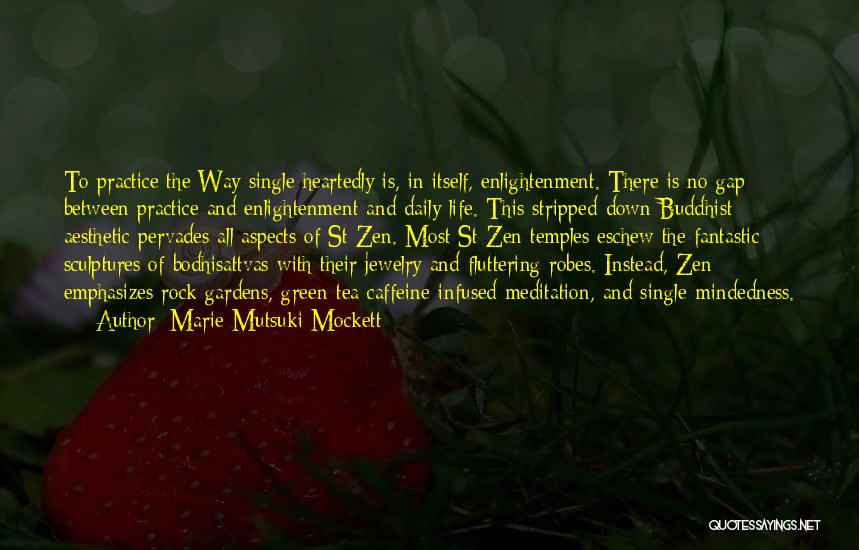 Marie Mutsuki Mockett Quotes: To Practice The Way Single Heartedly Is, In Itself, Enlightenment. There Is No Gap Between Practice And Enlightenment And Daily