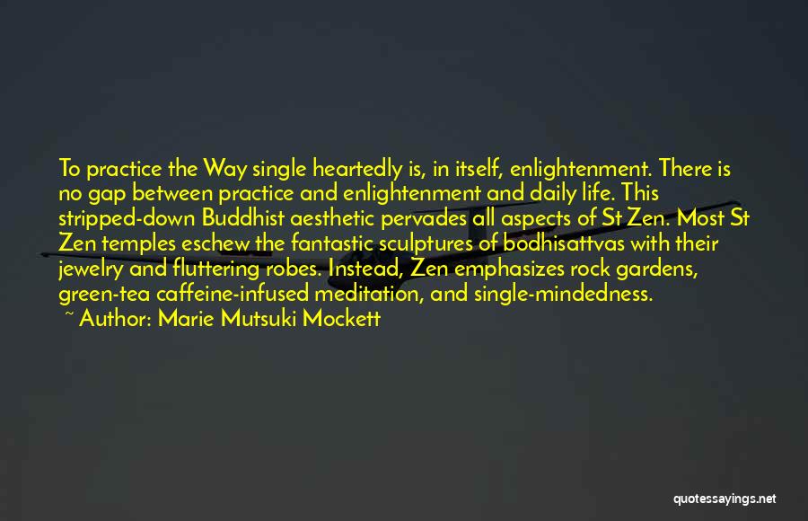 Marie Mutsuki Mockett Quotes: To Practice The Way Single Heartedly Is, In Itself, Enlightenment. There Is No Gap Between Practice And Enlightenment And Daily