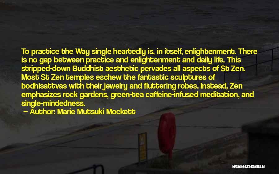 Marie Mutsuki Mockett Quotes: To Practice The Way Single Heartedly Is, In Itself, Enlightenment. There Is No Gap Between Practice And Enlightenment And Daily