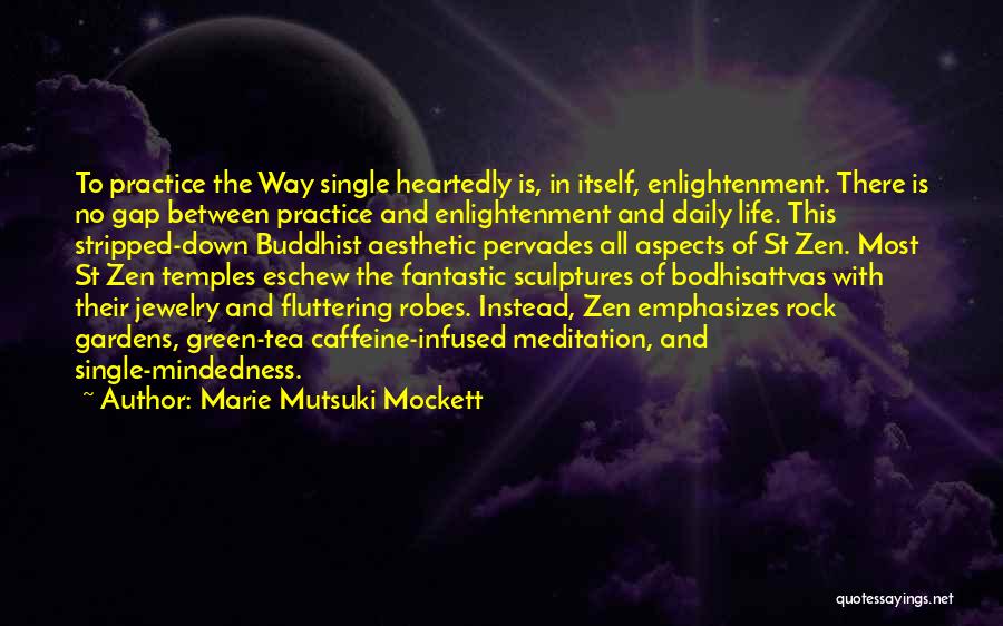 Marie Mutsuki Mockett Quotes: To Practice The Way Single Heartedly Is, In Itself, Enlightenment. There Is No Gap Between Practice And Enlightenment And Daily