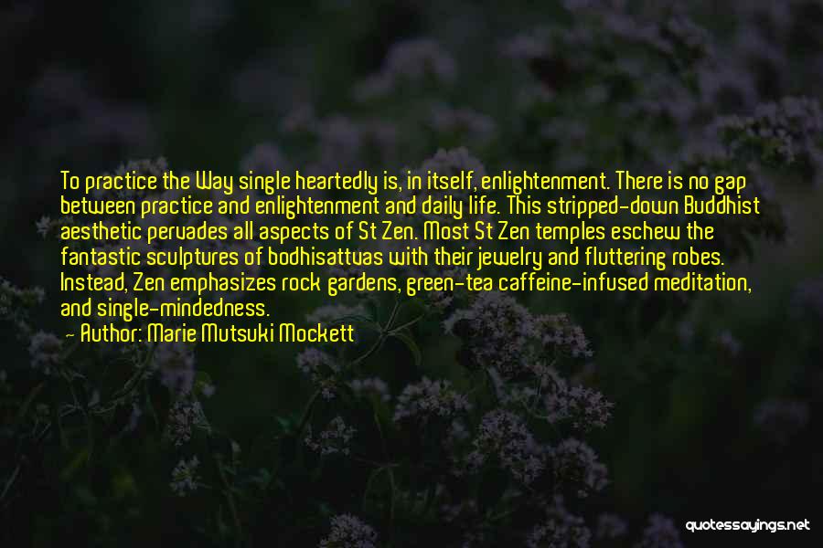 Marie Mutsuki Mockett Quotes: To Practice The Way Single Heartedly Is, In Itself, Enlightenment. There Is No Gap Between Practice And Enlightenment And Daily