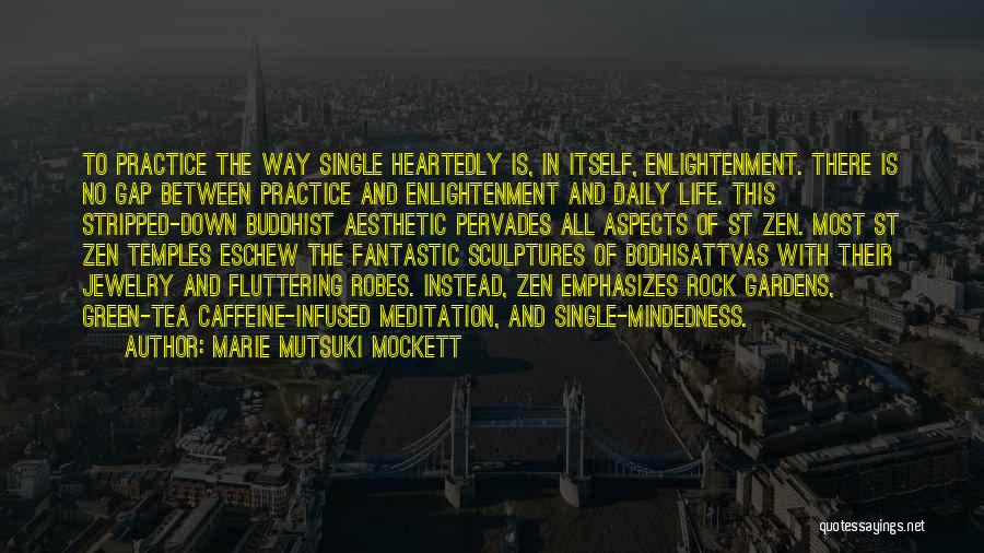 Marie Mutsuki Mockett Quotes: To Practice The Way Single Heartedly Is, In Itself, Enlightenment. There Is No Gap Between Practice And Enlightenment And Daily