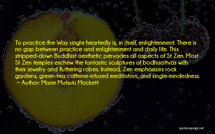 Marie Mutsuki Mockett Quotes: To Practice The Way Single Heartedly Is, In Itself, Enlightenment. There Is No Gap Between Practice And Enlightenment And Daily