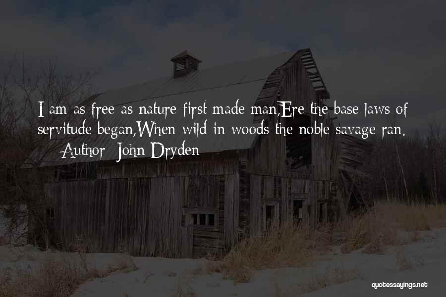 John Dryden Quotes: I Am As Free As Nature First Made Man,ere The Base Laws Of Servitude Began,when Wild In Woods The Noble