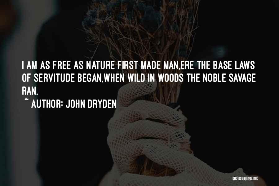 John Dryden Quotes: I Am As Free As Nature First Made Man,ere The Base Laws Of Servitude Began,when Wild In Woods The Noble