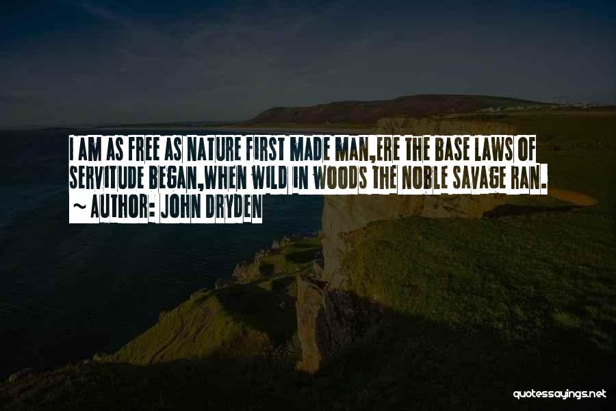 John Dryden Quotes: I Am As Free As Nature First Made Man,ere The Base Laws Of Servitude Began,when Wild In Woods The Noble