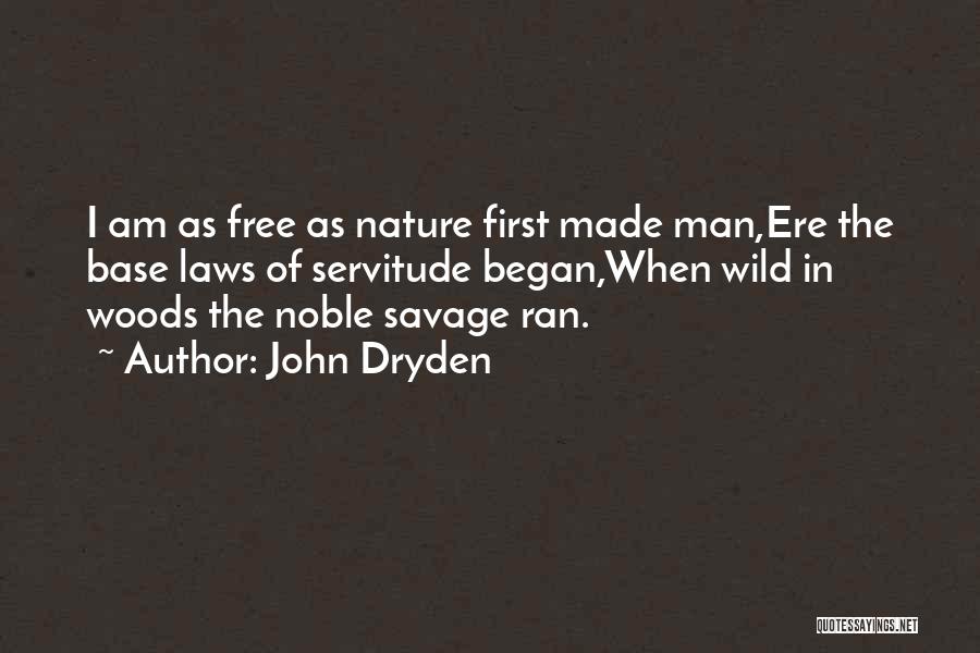 John Dryden Quotes: I Am As Free As Nature First Made Man,ere The Base Laws Of Servitude Began,when Wild In Woods The Noble