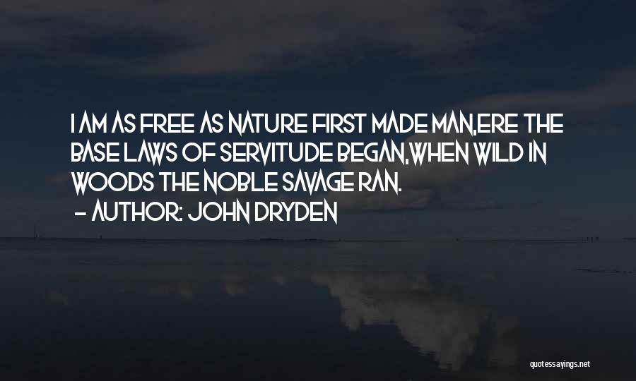 John Dryden Quotes: I Am As Free As Nature First Made Man,ere The Base Laws Of Servitude Began,when Wild In Woods The Noble