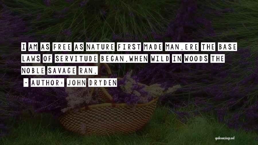 John Dryden Quotes: I Am As Free As Nature First Made Man,ere The Base Laws Of Servitude Began,when Wild In Woods The Noble