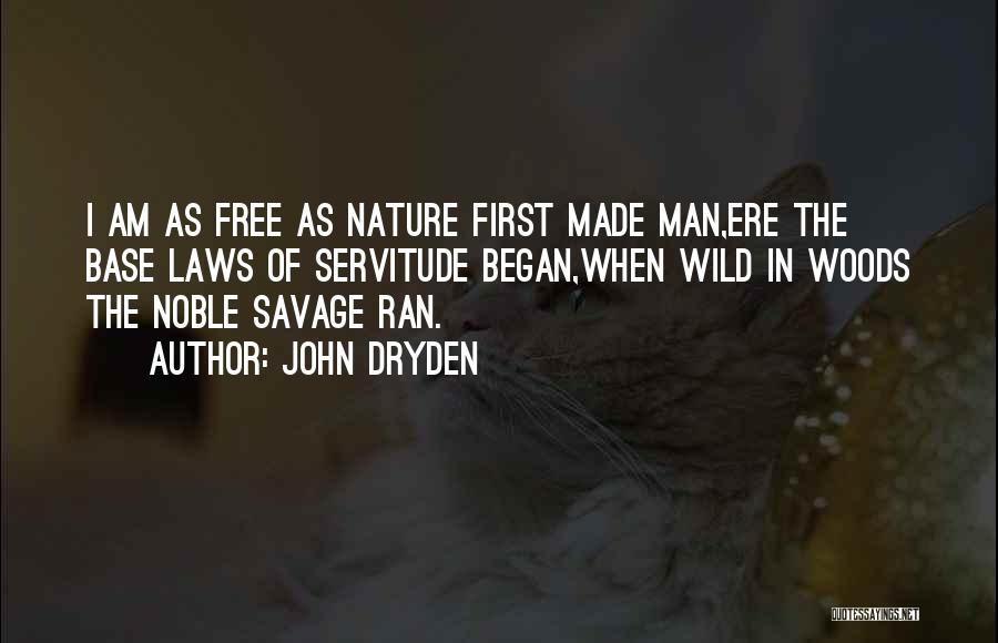 John Dryden Quotes: I Am As Free As Nature First Made Man,ere The Base Laws Of Servitude Began,when Wild In Woods The Noble