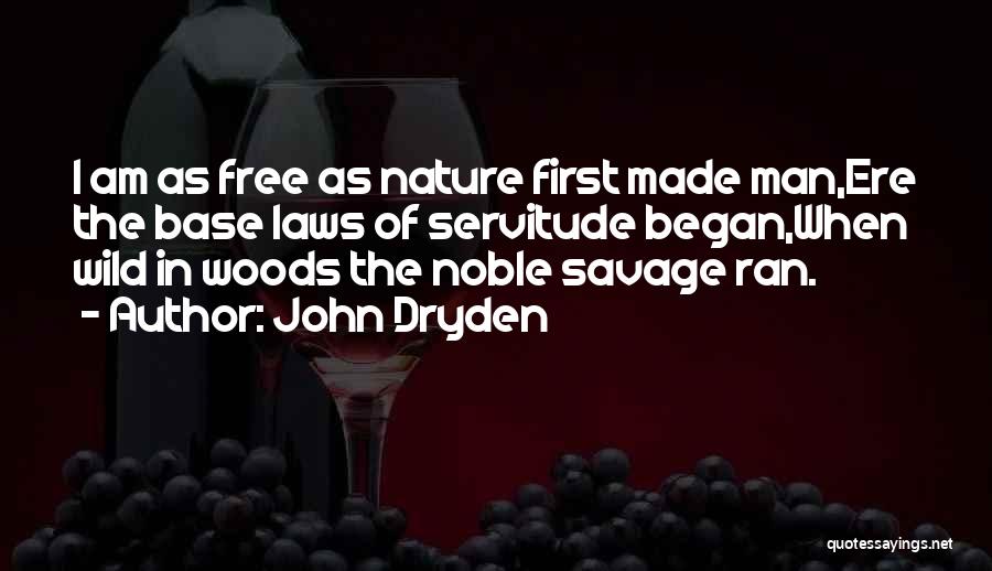 John Dryden Quotes: I Am As Free As Nature First Made Man,ere The Base Laws Of Servitude Began,when Wild In Woods The Noble