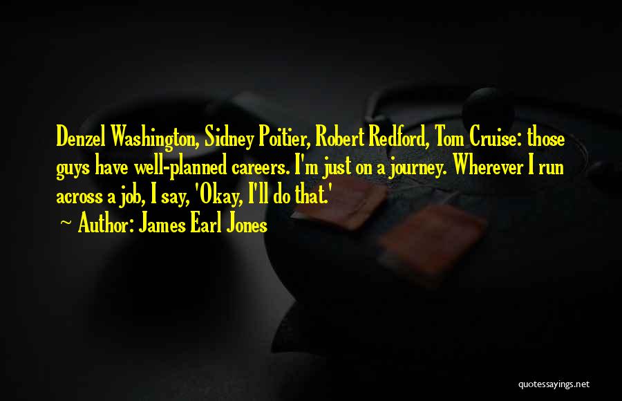 James Earl Jones Quotes: Denzel Washington, Sidney Poitier, Robert Redford, Tom Cruise: Those Guys Have Well-planned Careers. I'm Just On A Journey. Wherever I