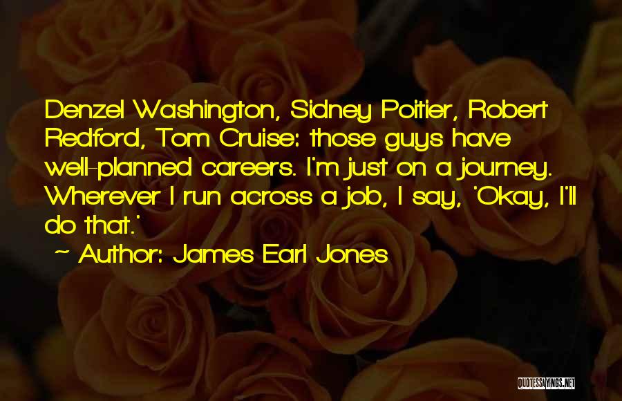 James Earl Jones Quotes: Denzel Washington, Sidney Poitier, Robert Redford, Tom Cruise: Those Guys Have Well-planned Careers. I'm Just On A Journey. Wherever I