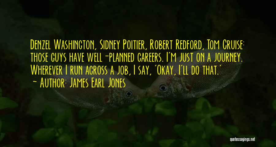 James Earl Jones Quotes: Denzel Washington, Sidney Poitier, Robert Redford, Tom Cruise: Those Guys Have Well-planned Careers. I'm Just On A Journey. Wherever I