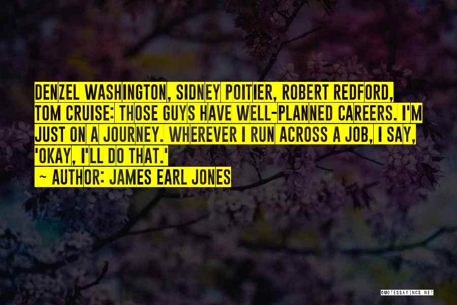 James Earl Jones Quotes: Denzel Washington, Sidney Poitier, Robert Redford, Tom Cruise: Those Guys Have Well-planned Careers. I'm Just On A Journey. Wherever I