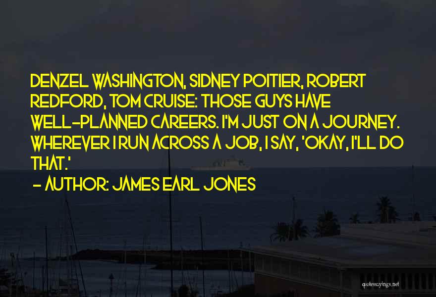 James Earl Jones Quotes: Denzel Washington, Sidney Poitier, Robert Redford, Tom Cruise: Those Guys Have Well-planned Careers. I'm Just On A Journey. Wherever I