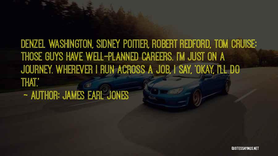James Earl Jones Quotes: Denzel Washington, Sidney Poitier, Robert Redford, Tom Cruise: Those Guys Have Well-planned Careers. I'm Just On A Journey. Wherever I