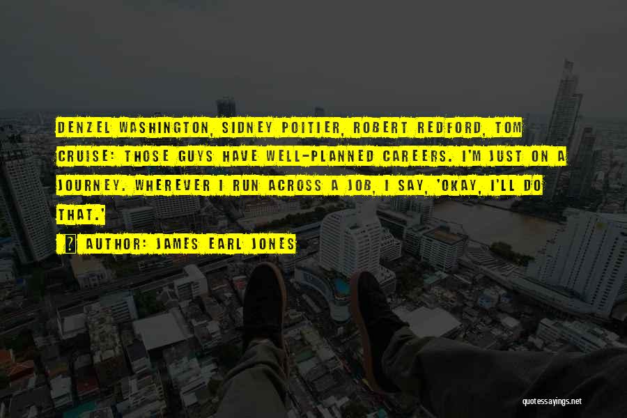 James Earl Jones Quotes: Denzel Washington, Sidney Poitier, Robert Redford, Tom Cruise: Those Guys Have Well-planned Careers. I'm Just On A Journey. Wherever I