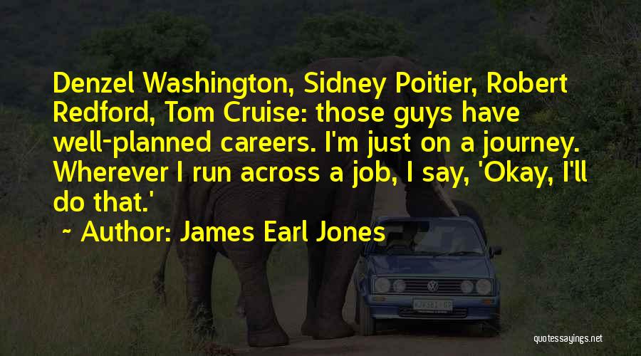 James Earl Jones Quotes: Denzel Washington, Sidney Poitier, Robert Redford, Tom Cruise: Those Guys Have Well-planned Careers. I'm Just On A Journey. Wherever I