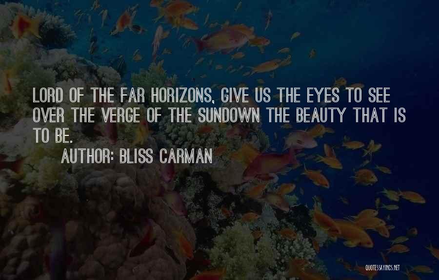 Bliss Carman Quotes: Lord Of The Far Horizons, Give Us The Eyes To See Over The Verge Of The Sundown The Beauty That