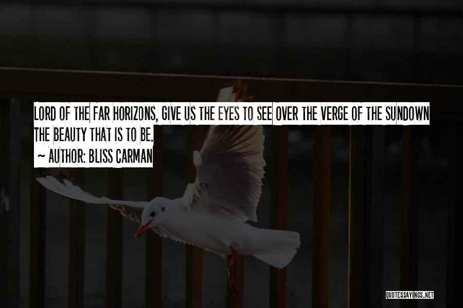 Bliss Carman Quotes: Lord Of The Far Horizons, Give Us The Eyes To See Over The Verge Of The Sundown The Beauty That