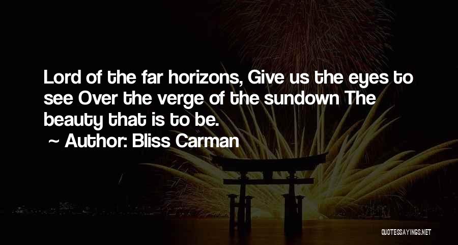 Bliss Carman Quotes: Lord Of The Far Horizons, Give Us The Eyes To See Over The Verge Of The Sundown The Beauty That