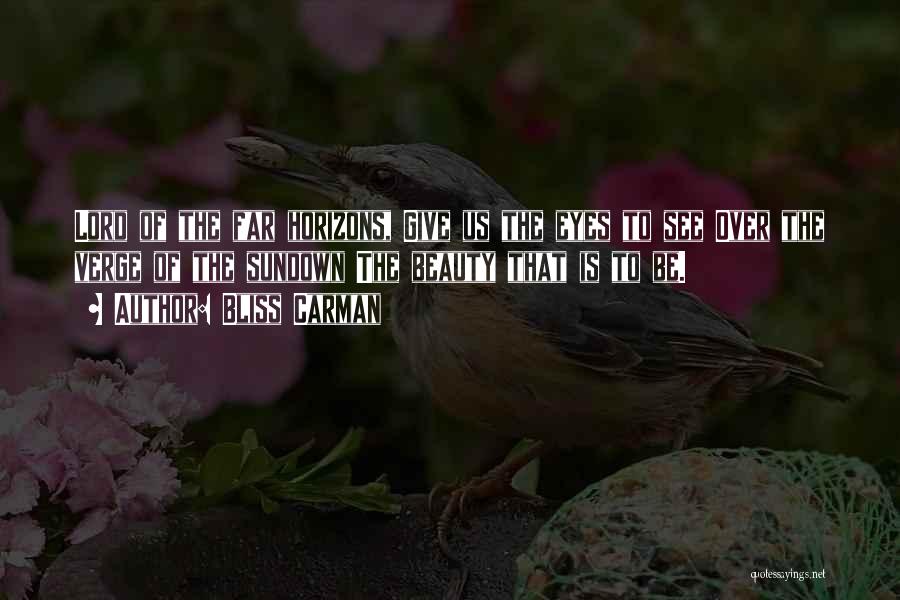 Bliss Carman Quotes: Lord Of The Far Horizons, Give Us The Eyes To See Over The Verge Of The Sundown The Beauty That