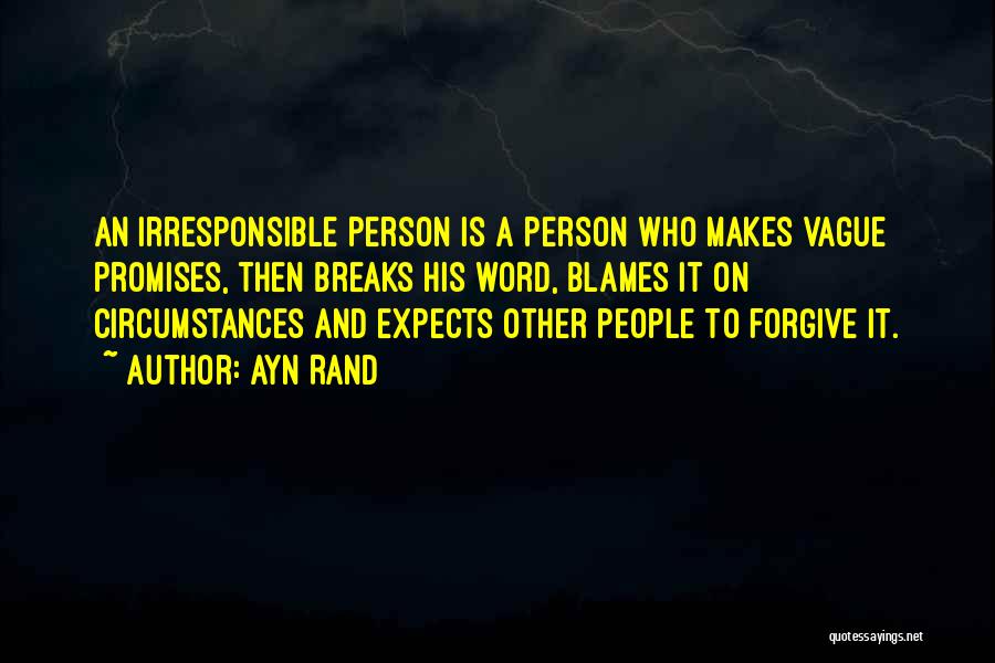 Ayn Rand Quotes: An Irresponsible Person Is A Person Who Makes Vague Promises, Then Breaks His Word, Blames It On Circumstances And Expects