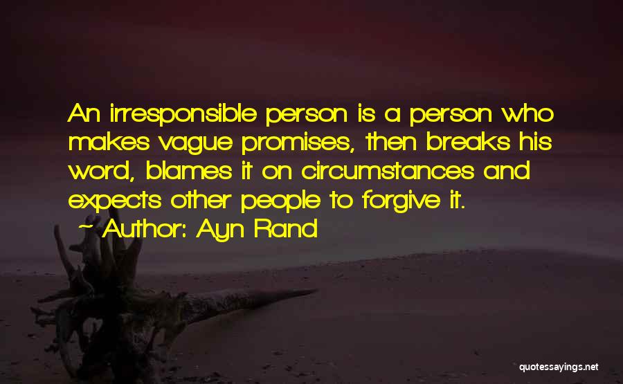 Ayn Rand Quotes: An Irresponsible Person Is A Person Who Makes Vague Promises, Then Breaks His Word, Blames It On Circumstances And Expects