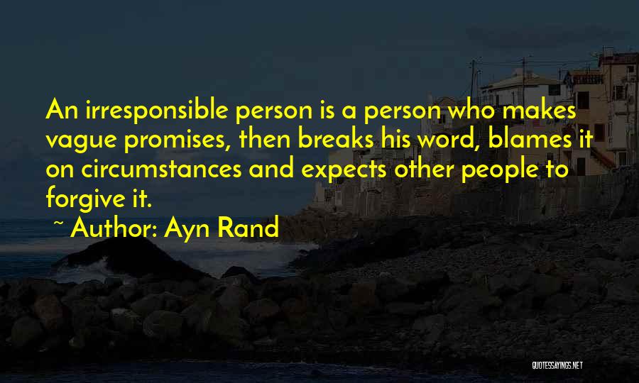 Ayn Rand Quotes: An Irresponsible Person Is A Person Who Makes Vague Promises, Then Breaks His Word, Blames It On Circumstances And Expects